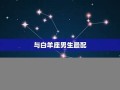 白羊座男生最配星座(白羊座男生的真实性格)